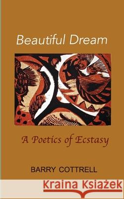 Beautiful Dream: A Poetics of Ecstasy Barry Cottrell 9781739920531