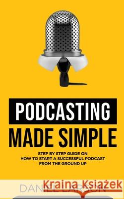 Podcasting Made Simple Daniel Larson 9781739920807 At Publishing 2020