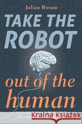 Take The Robot Out of The Human: The 5 Essentials to Thrive in a New Digital World Boram, Julian 9781739925208