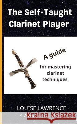 The Self-Taught Clarinet Player: A guide for mastering clarinet techniques Louise Lawrence   9781739947439 Uptake Publications