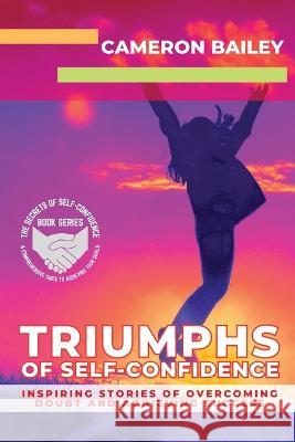 Triumphs of Self-Confidence: Inspiring Stories of Overcoming Doubt and Achieving Success Cameron Bailey   9781739951788 PN Books