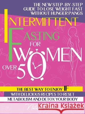 Intermittent Fasting for Women Over 50: The New Step-by-Step Guide to Lose Weight Fast without Hunger Pangs. The Best Way to Enjoy IF with Delicious Recipes to Reset Metabolism and Detox Natalie Olsson 9781739958336 Natalie Olsson