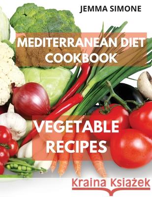 Mediterranean Diet Cookbook: Vegetable Delicious Recipes. Included 28-Day Meal Plan Jemma Simone 9781739958343 Jemma Simone