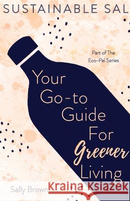 Sustainable Sal - Your Go-To Guide For Greener Living: Tips and Advice For A More Sustainable and Eco-Conscious Lifestyle Sally Brown 9781739974602