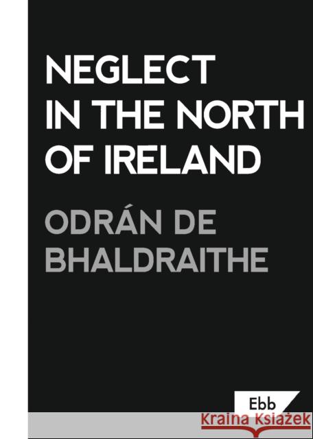 Neglect in the North of Ireland Odran de Bhaldraithe   9781739985271 Ebb Books