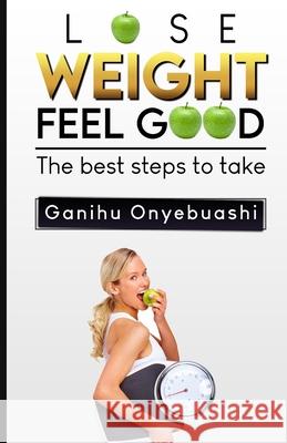 Lose Weight, Feel Good: The best steps to take Ganihu Onyebuashi 9781739993061 Gaseo Publishing Limited.