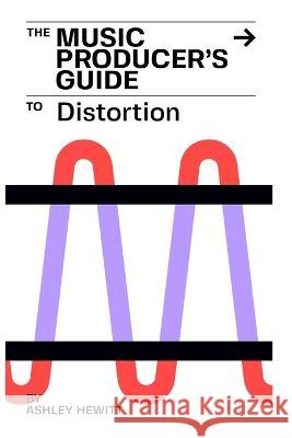 The Music Producer\'s Guide To Distortion Ashley Hewitt 9781739996550 Stereo Output Limited