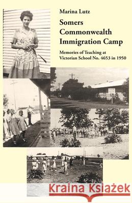 Somers Commonwealth Immigration Camp: Memories of Teaching at Victorian School No. 4653 in 1950 Marina Lutz 9781740274272 Ginninderra Press