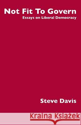 Not Fit To Govern: Essays on Liberal Democracy Davis, Steve 9781740275415 Ginninderra Press