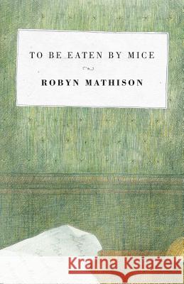 To Be Eaten By Mice Mathison, Robyn 9781740275583 Ginninderra Press