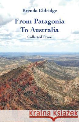 From Patagonia to Australia: Collected Prose Brenda Eldridge 9781740278980