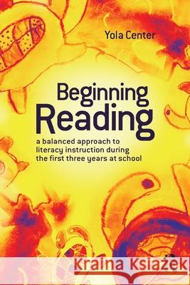Beginning Reading: A Balanced Approach to Literacy Instruction in the First Three Years of School Center, Yola 9781741146394 Taylor and Francis