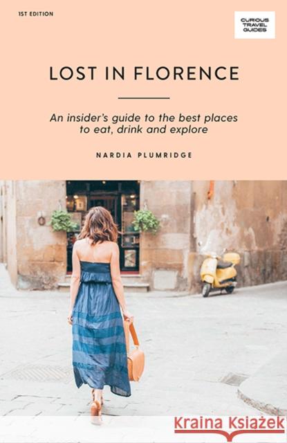 Lost in Florence: An insider’s guide to the best places to eat, drink and explore Nardia Plumridge 9781741176360 Hardie Grant Books
