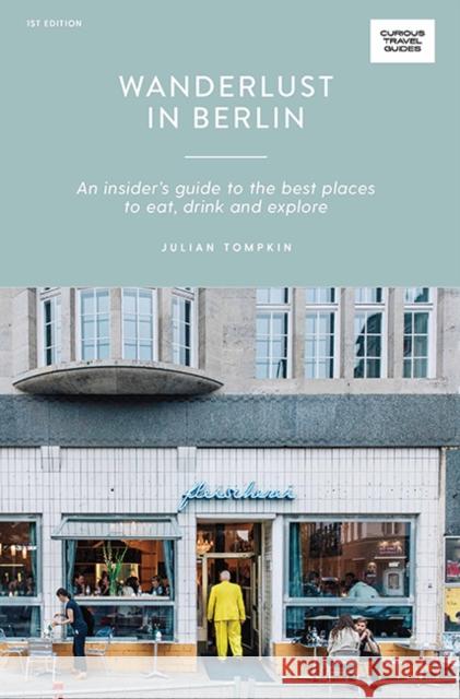 Wanderlust in Berlin: An Insider's Guide to the Best Places to Eat, Drink and Explore Tompkin, Julian 9781741176476 Hardie Grant Explore