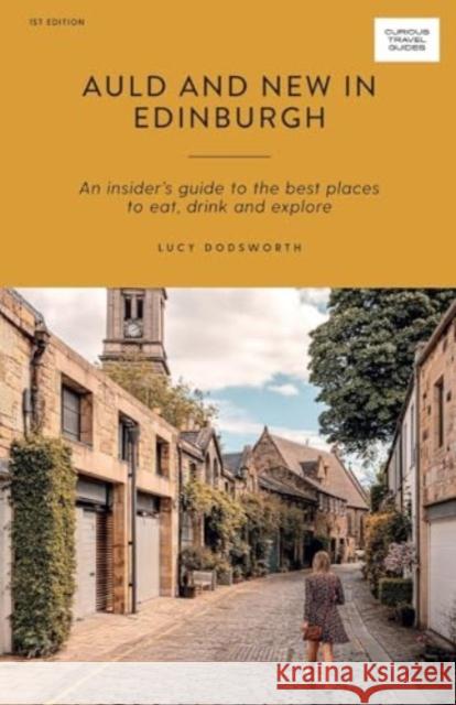 Auld and New in Edinburgh: An Insider’s Guide to the Best Places to Eat, Drink, and Explore Lucy Dodsworth 9781741176780 Hardie Grant Explore
