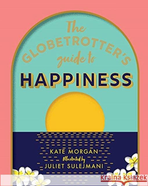 The Globetrotter's Guide to Happiness Kate Morgan 9781741177091