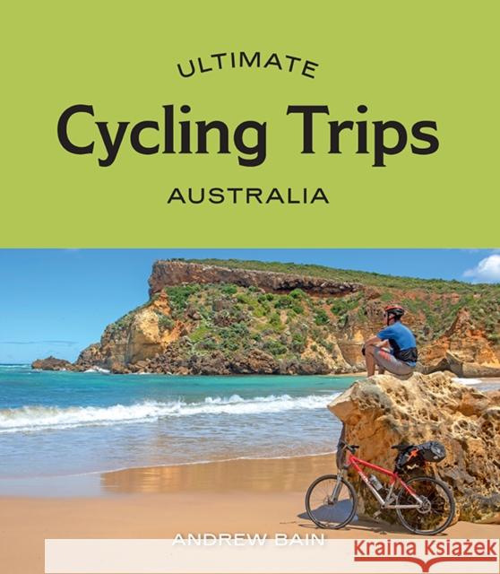 Ultimate Cycling Trips: Australia Andrew Bain 9781741177756 Hardie Grant Explore