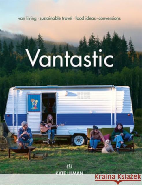 Vantastic: Van Living, Sustainable Travel, Food Ideas, Conversions Kate Ulman 9781741177831