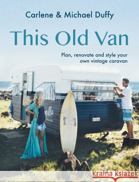 This Old Van: Plan, Renovate and Style Your Own Vintage Caravan Michael Duffy 9781741178043 Hardie Grant Explore