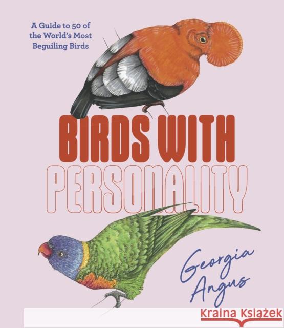 Birds with Personality: A Guide to 50 of the World's Most Beguiling Birds Georgia Angus 9781741178289 Hardie Grant Explore