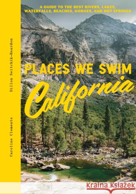 Places We Swim California: A Guide to the Best Rivers, Lakes, Waterfalls, Beaches, Gorges, and Hot Springs Dillon Seitchik-Reardon 9781741178296 Explore Australia