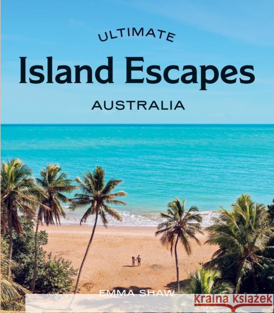 Ultimate Island Escapes: Australia Emma Shaw 9781741178821