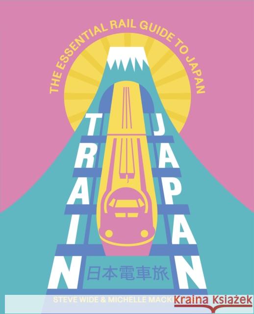 Train Japan: The Essential Rail Guide to Japan Michelle Mackintosh 9781741179156