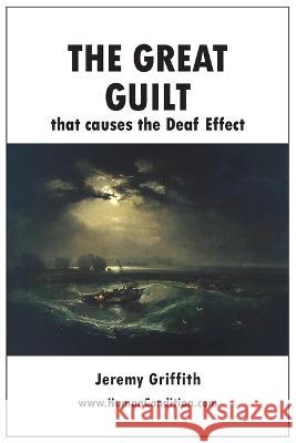 The Great Guilt that causes the Deaf Effect Jeremy Griffith 9781741290738 Wtm Publications and Communications Pty Ltd