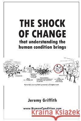 The Shock Of Change that understanding the human condition brings Jeremy Griffith   9781741290776 Wtm Publications and Communications Pty Ltd