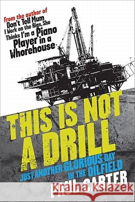 This Is Not a Drill: Just Another Glorious Day in the Oilfield Paul Carter 9781741751253