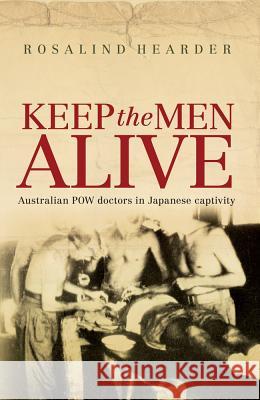 Keep the Men Alive: Australian POW Doctors in Japanese Captivity  9781741757385 ALLEN & UNWIN