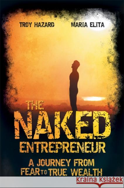 The Naked Entrepreneur : A Journey From Fear to True Wealth Hazard, Troy; Elita, Maria 9781742169323