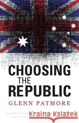 Choosing the Republic Glenn Patmore 9781742230153 University of New South Wales Press