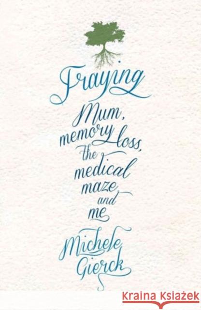 Fraying: Mum, Memory Loss, the Medical Maze and Me Michele Gierck 9781742232331 University of New South Wales Press