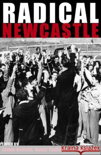 Radical Newcastle James Bennett Nancy Cushing Erik Eklund 9781742232591 University of New South Wales Press