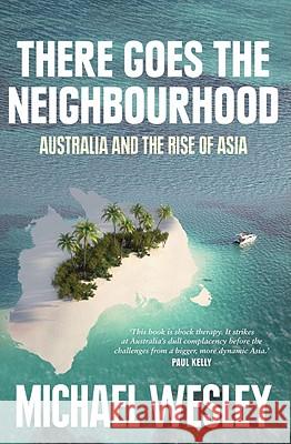 There Goes the Neighbourhood: Australia and the rise of Asia Wesley, Michael 9781742232720