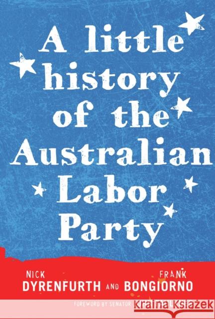 A Little History of the Australian Labor Party Frank Bongiorno Nick Dyrenfurth Senator John Faulkner 9781742232843