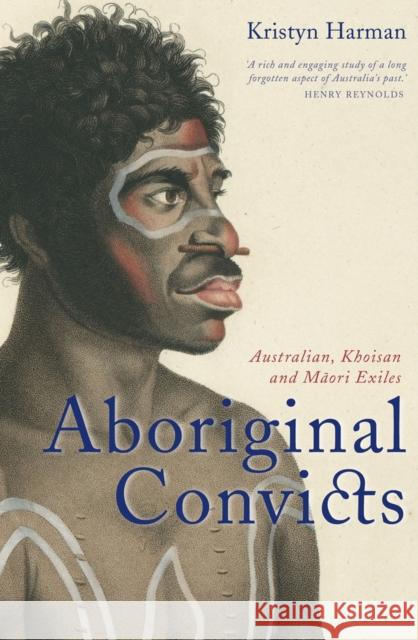 Aboriginal Convicts: Australian, Khoisan, and Maori Exiles Harman, Kristyn 9781742233239 University of New South Wales Press