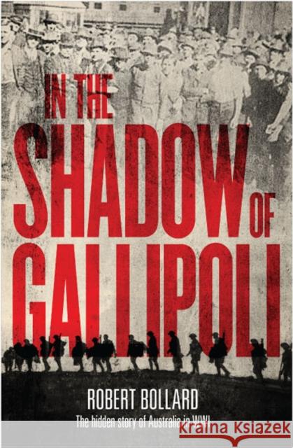 In the Shadow of Gallipoli: The Hidden Story of Australia in Wwi Bollard, Robert 9781742233246 NewSouth Publishing