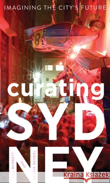 Curating Sydney: Imagining the City's Future Jill Bennett Saskia Beudel 9781742233352 University of New South Wales Press