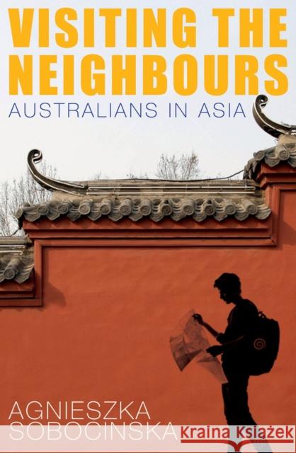 Visiting the Neighbours: Australians in Asia Sobocinska, Agnieszka 9781742233895 University of New South Wales Press