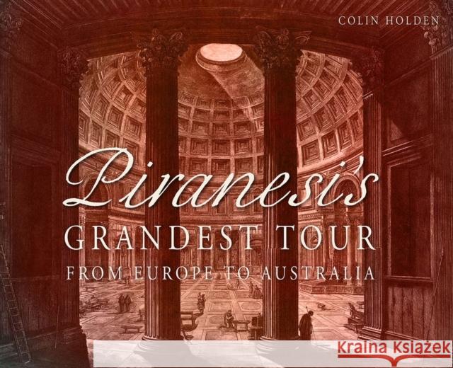 Piranesi's Grandest Tour: From Europe to Australia Holden, Colin 9781742233949 University of New South Wales Press
