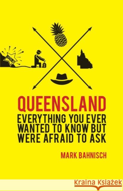 Queensland: Everything You Ever Wanted to Know, But Were Afraid to Ask Mark Bahnisch 9781742234342 University of New South Wales Press
