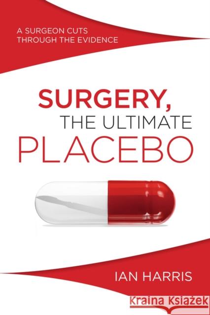 Surgery, The Ultimate Placebo: A surgeon cuts through the evidence Ian Harris 9781742234571 NewSouth Publishing