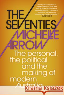 The Seventies: The personal, the political and the making of modern Australia Michelle Arrow   9781742234700 NewSouth Publishing
