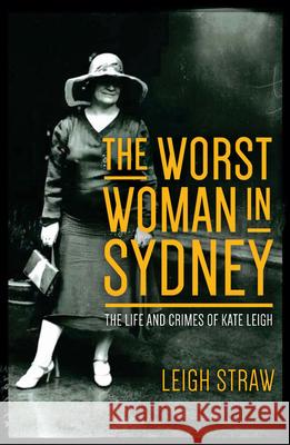 The Worst Woman in Sydney: The Life and Crimes of Kate Leigh Leigh Straw 9781742234793 University of New South Wales Press