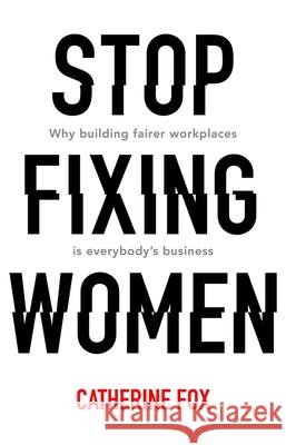 Stop Fixing Women: Why building fairer workplaces is everybody's business Catherine Fox   9781742235165 NewSouth Publishing