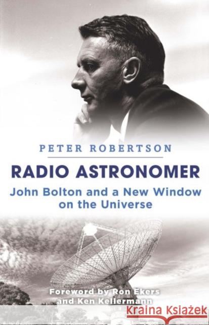 Radio Astronomer: John Bolton and a New Window on the Universe Peter Robertson 9781742235455 University of New South Wales Press