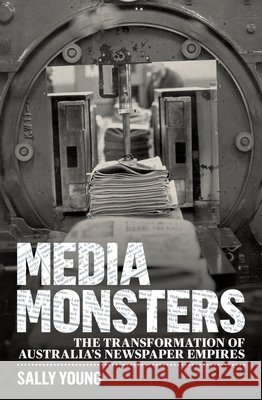 Media Monsters: The Transformation of Australia's Newspaper Empires Sally Young 9781742235707 University of New South Wales Press