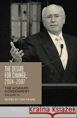The Desire for Change, 2004-2007: The Howard Government, Vol IV Frame, Tom 9781742235837 NewSouth Publishing